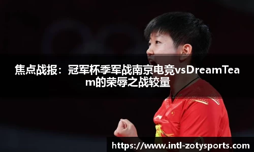 焦点战报：冠军杯季军战南京电竞vsDreamTeam的荣辱之战较量