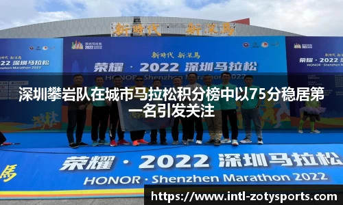 深圳攀岩队在城市马拉松积分榜中以75分稳居第一名引发关注