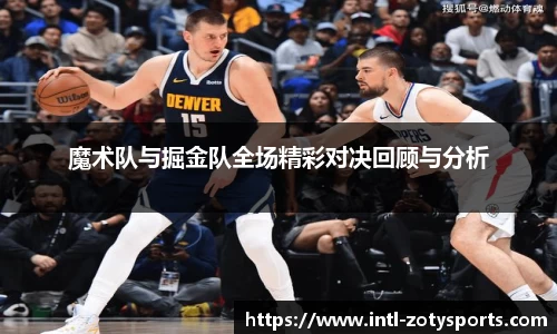 魔术队与掘金队全场精彩对决回顾与分析