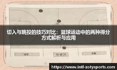 切入与跳投的技巧对比：篮球运动中的两种得分方式解析与应用